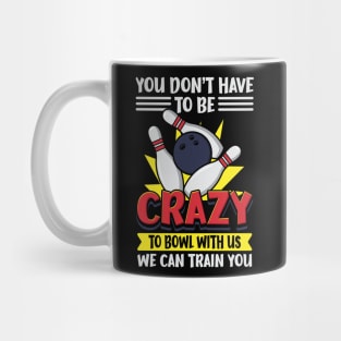 You Don't Have To Be Crazy To Bowl With Us We Can Train You Mug